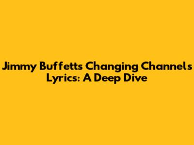 Jimmy Buffett's "Changing Channels" Lyrics: A Deep Dive