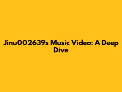 Jinu002639's Music Video: A Deep Dive