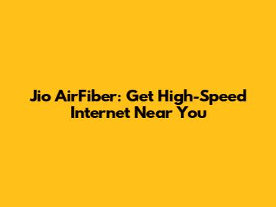 Jio AirFiber: Get High-Speed Internet Near You