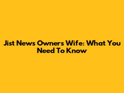 Jist News Owner's Wife: What You Need To Know