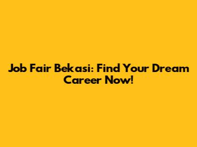 Job Fair Bekasi: Find Your Dream Career Now!