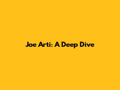 Joe Arti: A Deep Dive