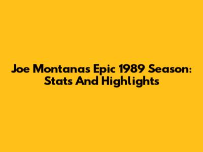 Joe Montana's Epic 1989 Season: Stats And Highlights
