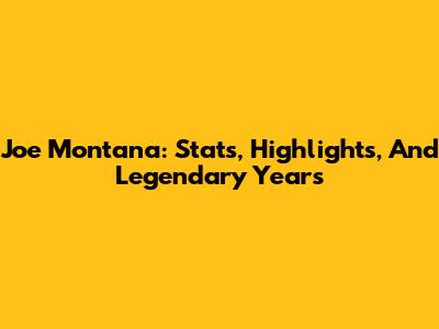 Joe Montana: Stats, Highlights, And Legendary Years