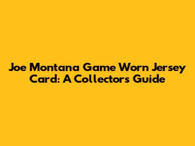 Joe Montana Game Worn Jersey Card: A Collector's Guide