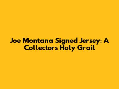 Joe Montana Signed Jersey: A Collector's Holy Grail