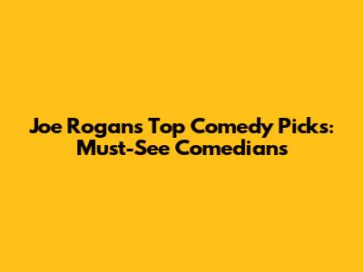 Joe Rogan's Top Comedy Picks: Must-See Comedians