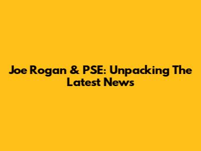 Joe Rogan & PSE: Unpacking The Latest News