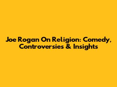 Joe Rogan On Religion: Comedy, Controversies & Insights