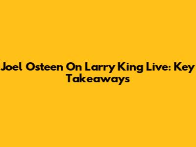 Joel Osteen On Larry King Live: Key Takeaways