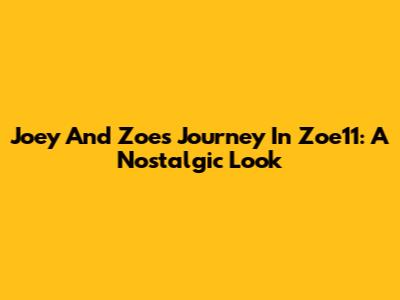 Joey And Zoe's Journey In Zoe11: A Nostalgic Look