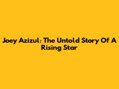 Joey Azizul: The Untold Story Of A Rising Star