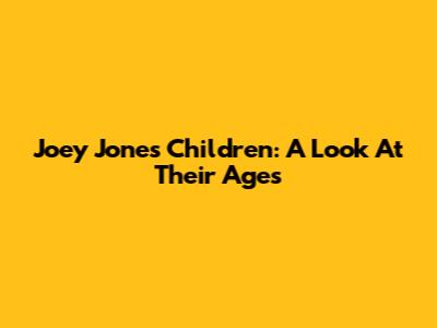 Joey Jones' Children: A Look At Their Ages
