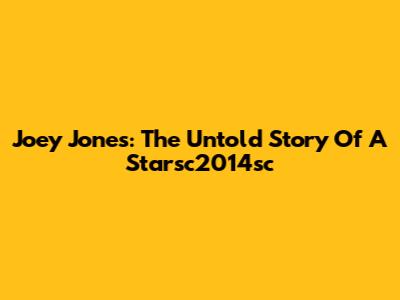Joey Jones: The Untold Story Of A Starsc2014sc
