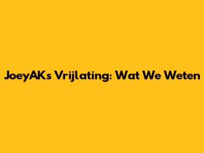 JoeyAK's Vrijlating: Wat We Weten