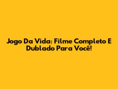 Jogo Da Vida: Filme Completo E Dublado Para Você!