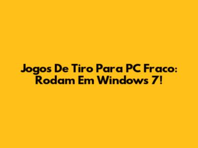 Jogos De Tiro Para PC Fraco: Rodam Em Windows 7!