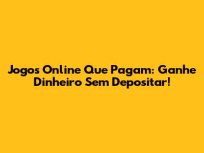 Jogos Online Que Pagam: Ganhe Dinheiro Sem Depositar!
