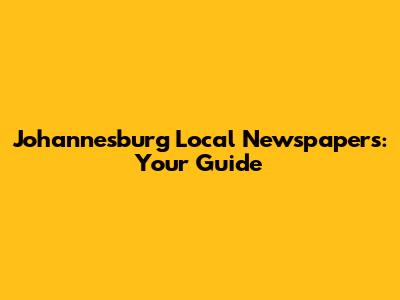 Johannesburg Local Newspapers: Your Guide