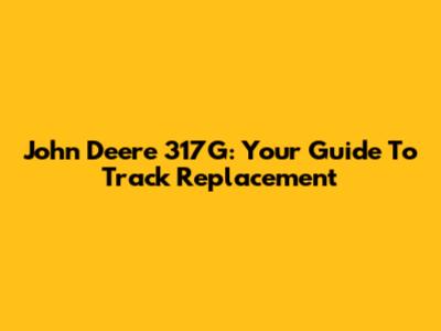 John Deere 317G: Your Guide To Track Replacement