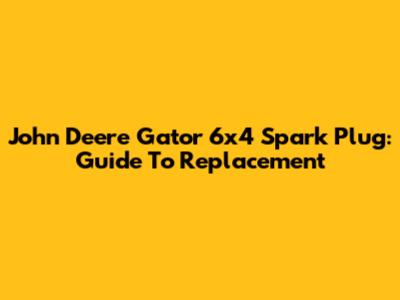 John Deere Gator 6x4 Spark Plug: Guide To Replacement
