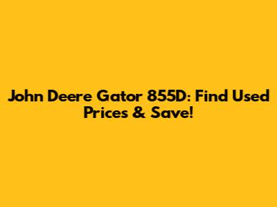 John Deere Gator 855D: Find Used Prices & Save!