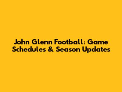 John Glenn Football: Game Schedules & Season Updates
