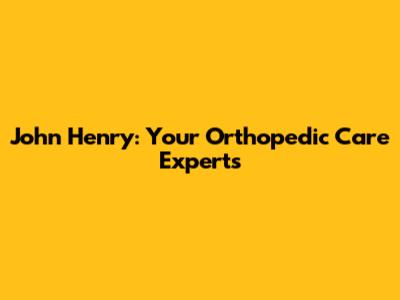 John Henry: Your Orthopedic Care Experts