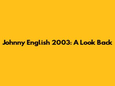 Johnny English 2003: A Look Back