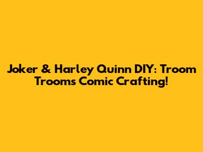 Joker & Harley Quinn DIY: Troom Troom's Comic Crafting!
