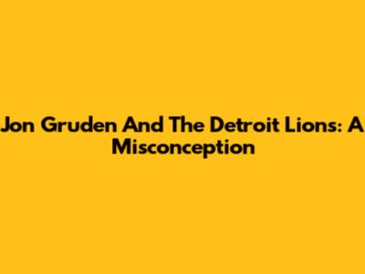 Jon Gruden And The Detroit Lions: A Misconception