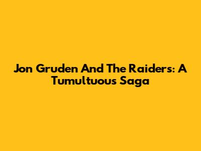 Jon Gruden And The Raiders: A Tumultuous Saga