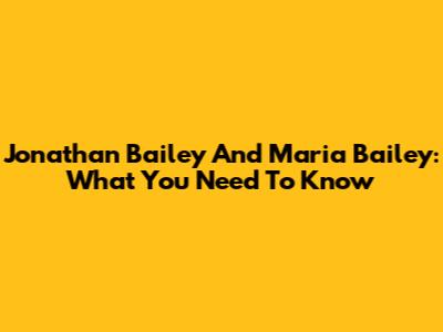 Jonathan Bailey And Maria Bailey: What You Need To Know