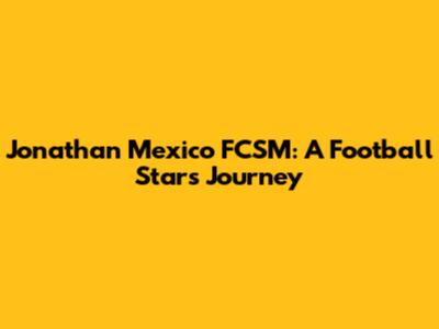 Jonathan Mexico FCSM: A Football Star's Journey