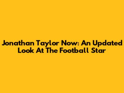 Jonathan Taylor Now: An Updated Look At The Football Star