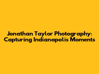 Jonathan Taylor Photography: Capturing Indianapolis Moments