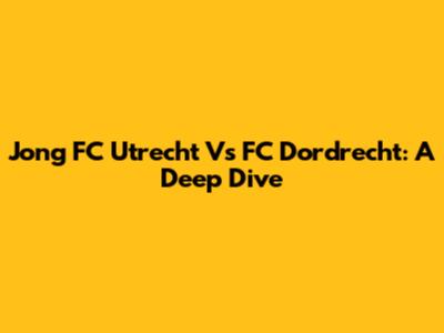 Jong FC Utrecht Vs FC Dordrecht: A Deep Dive