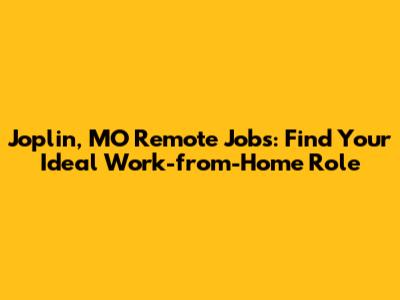 Joplin, MO Remote Jobs: Find Your Ideal Work-from-Home Role