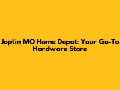 Joplin MO Home Depot: Your Go-To Hardware Store