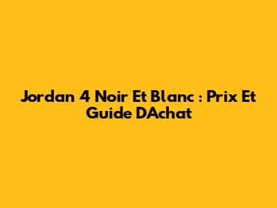 Jordan 4 Noir Et Blanc : Prix Et Guide D'Achat