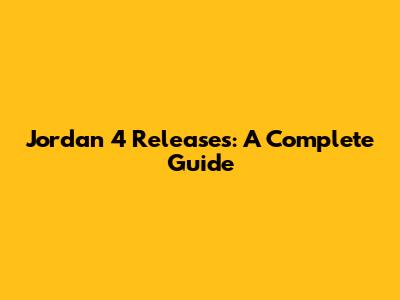 Jordan 4 Releases: A Complete Guide