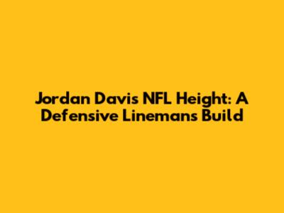 Jordan Davis NFL Height: A Defensive Lineman's Build