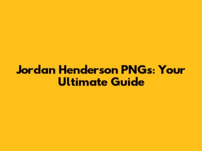 Jordan Henderson PNGs: Your Ultimate Guide