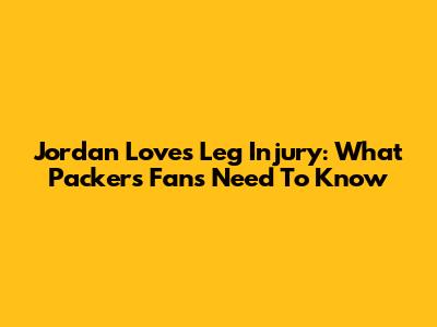 Jordan Love's Leg Injury: What Packers Fans Need To Know