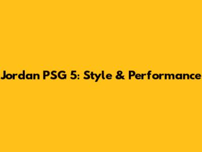 Jordan PSG 5: Style & Performance