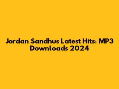 Jordan Sandhu's Latest Hits: MP3 Downloads 2024