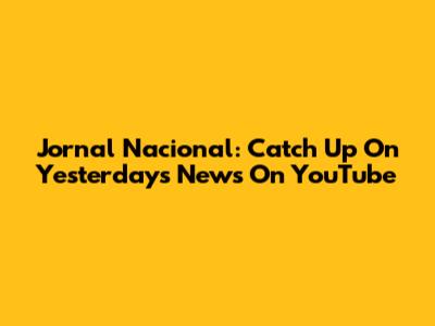 Jornal Nacional: Catch Up On Yesterday's News On YouTube