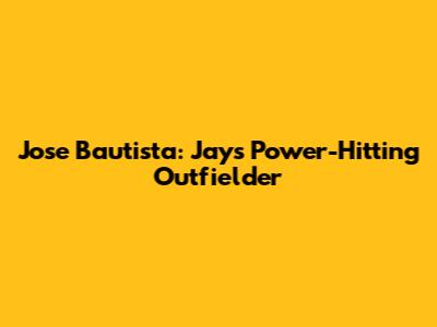 Jose Bautista: Jays' Power-Hitting Outfielder