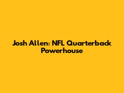 Josh Allen: NFL Quarterback Powerhouse