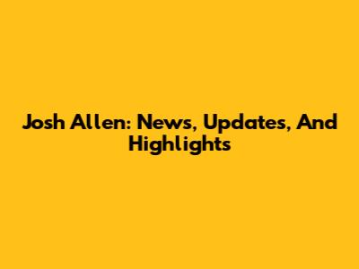 Josh Allen: News, Updates, And Highlights